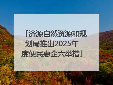 济源自然资源和规划局推出2025年度便民惠企六举措